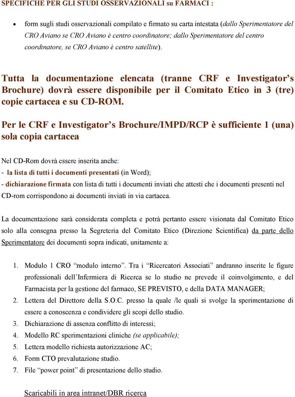 Tutta la documentazione elencata (tranne CRF e Investigator s Brochure) dovrà essere disponibile per il Comitato Etico in 3 (tre) copie cartacea e su CD-ROM.