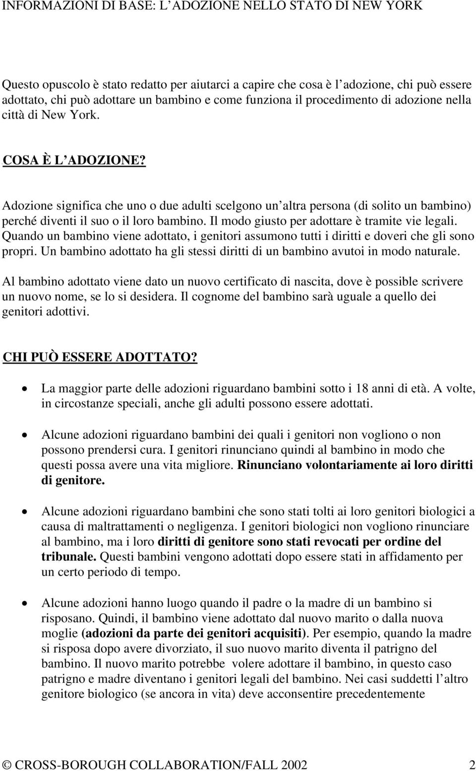 Quando un bambino viene adottato, i genitori assumono tutti i diritti e doveri che gli sono propri. Un bambino adottato ha gli stessi diritti di un bambino avutoi in modo naturale.