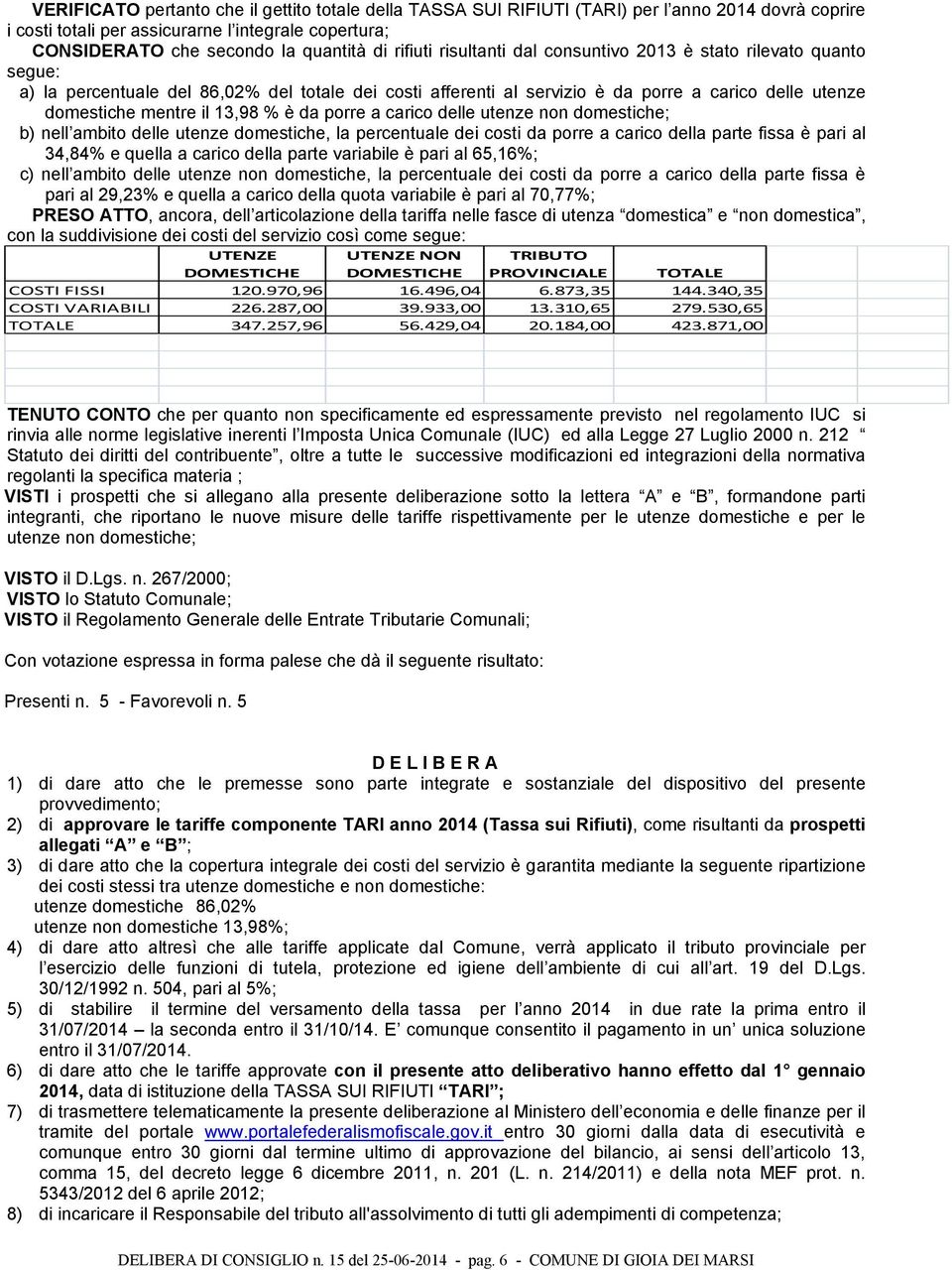 13,98 % è da porre a carico delle utenze non domestiche; b) nell ambito delle utenze domestiche, la percentuale dei costi da porre a carico della parte fissa è pari al 34,84% e quella a carico della