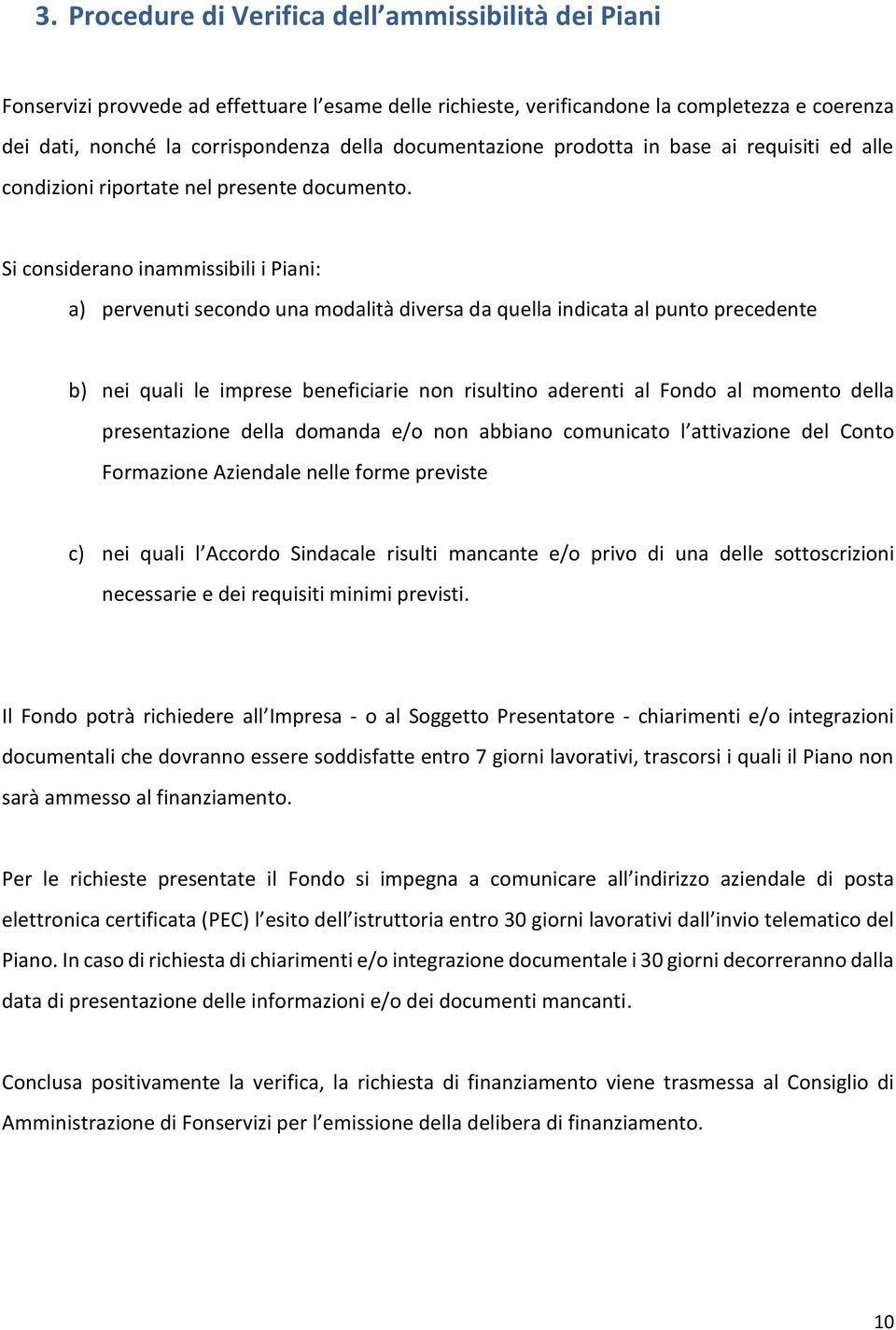 Si considerano inammissibili i Piani: a) pervenuti secondo una modalità diversa da quella indicata al punto precedente b) nei quali le imprese beneficiarie non risultino aderenti al Fondo al momento