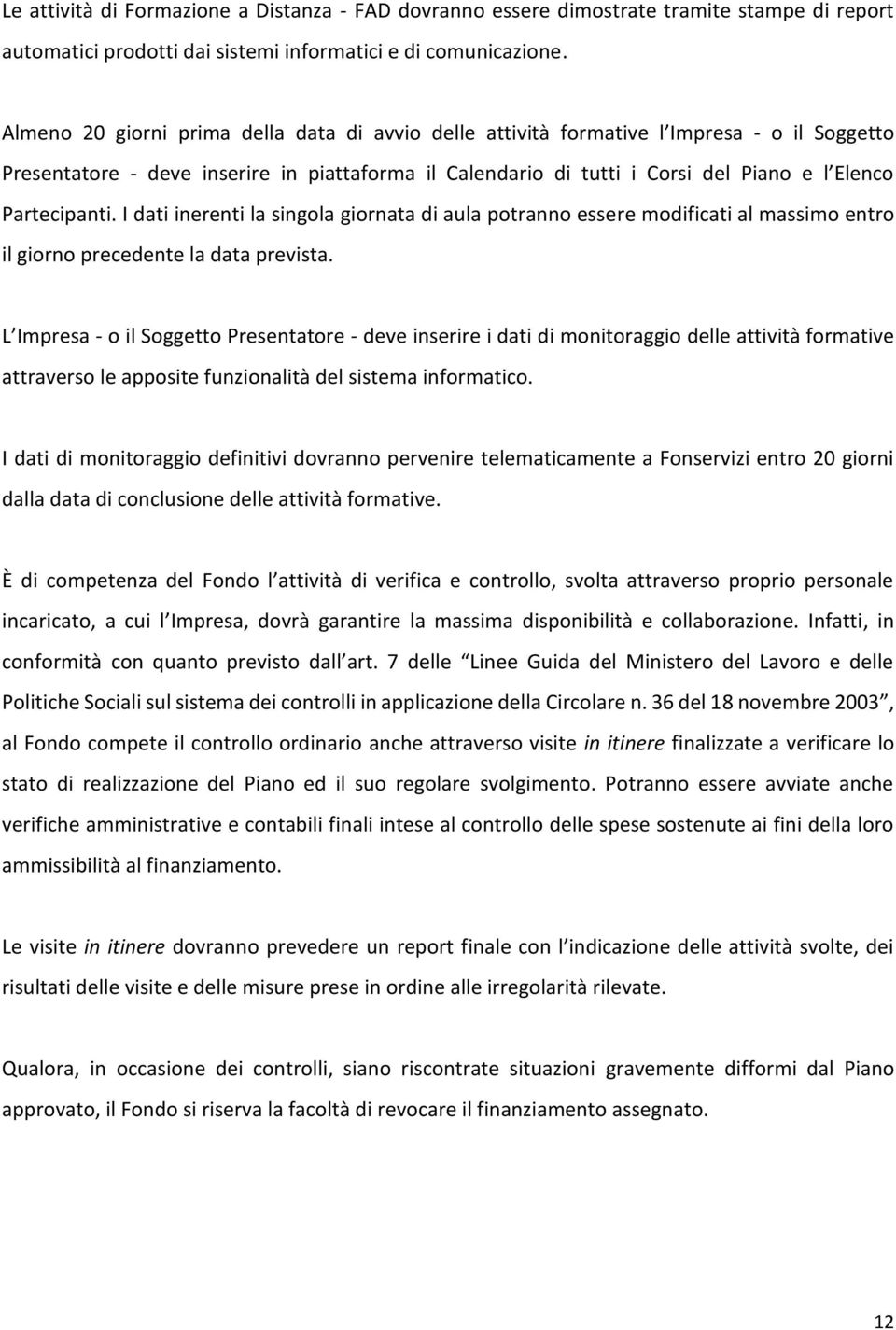 Partecipanti. I dati inerenti la singola giornata di aula potranno essere modificati al massimo entro il giorno precedente la data prevista.