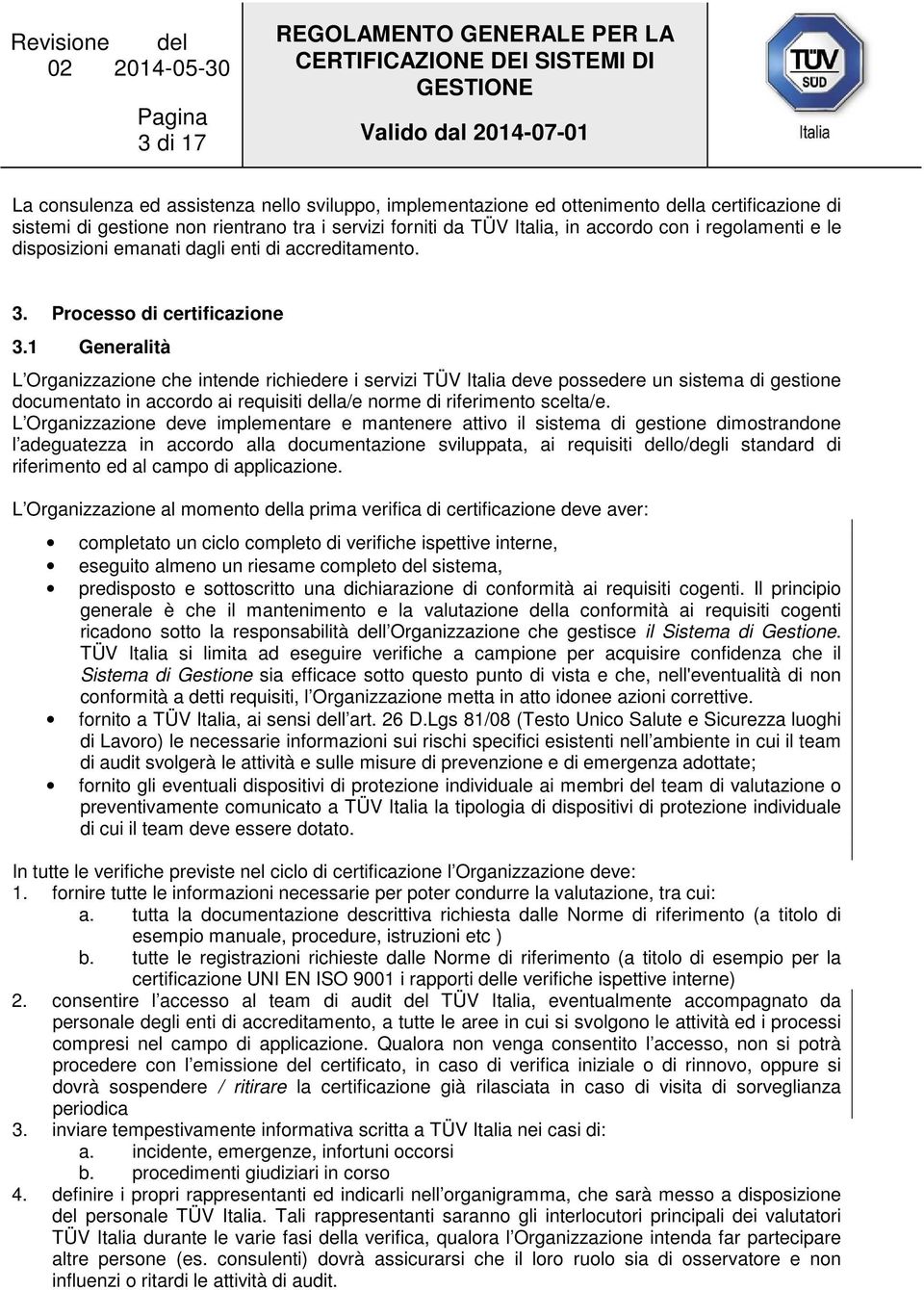 1 Generalità L Organizzazione che intende richiedere i servizi TÜV Italia deve possedere un sistema di gestione documentato in accordo ai requisiti della/e norme di riferimento scelta/e.