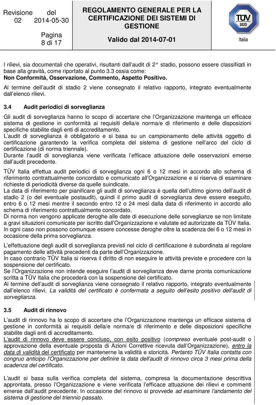 4 Audit periodici di sorveglianza Gli audit di sorveglianza hanno lo scopo di accertare che l Organizzazione mantenga un efficace sistema di gestione in conformità ai requisiti della/e norma/e di