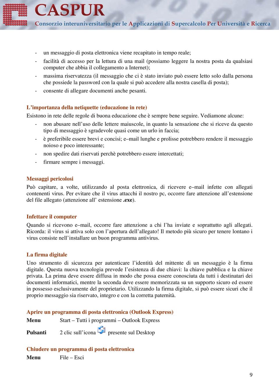 consente di allegare documenti anche pesanti. L importanza della netiquette (educazione in rete) Esistono in rete delle regole di buona educazione che è sempre bene seguire.