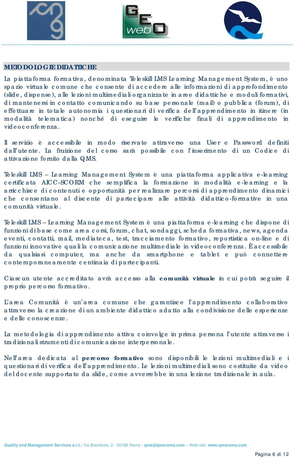 totale autonomia i questionari di verifica dell apprendimento in itinere (in modalità telematica) nonché di eseguire le verifiche finali di apprendimento in videoconferenza.