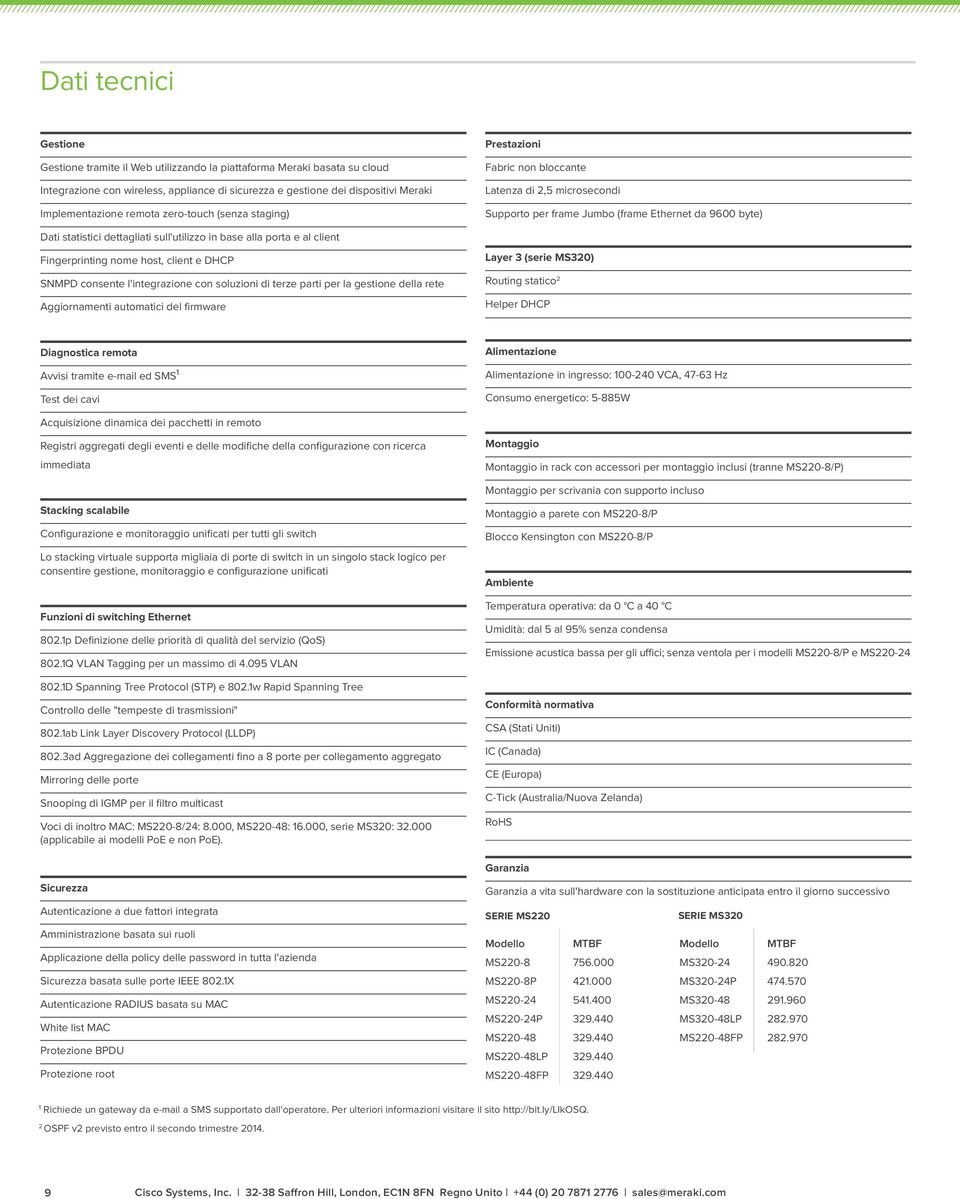 per la gestione della rete Aggiornamenti automatici del firmware Prestazioni Fabric non bloccante Latenza di 2,5 microsecondi Supporto per frame Jumbo (frame Ethernet da 9600 byte) Layer 3 (serie