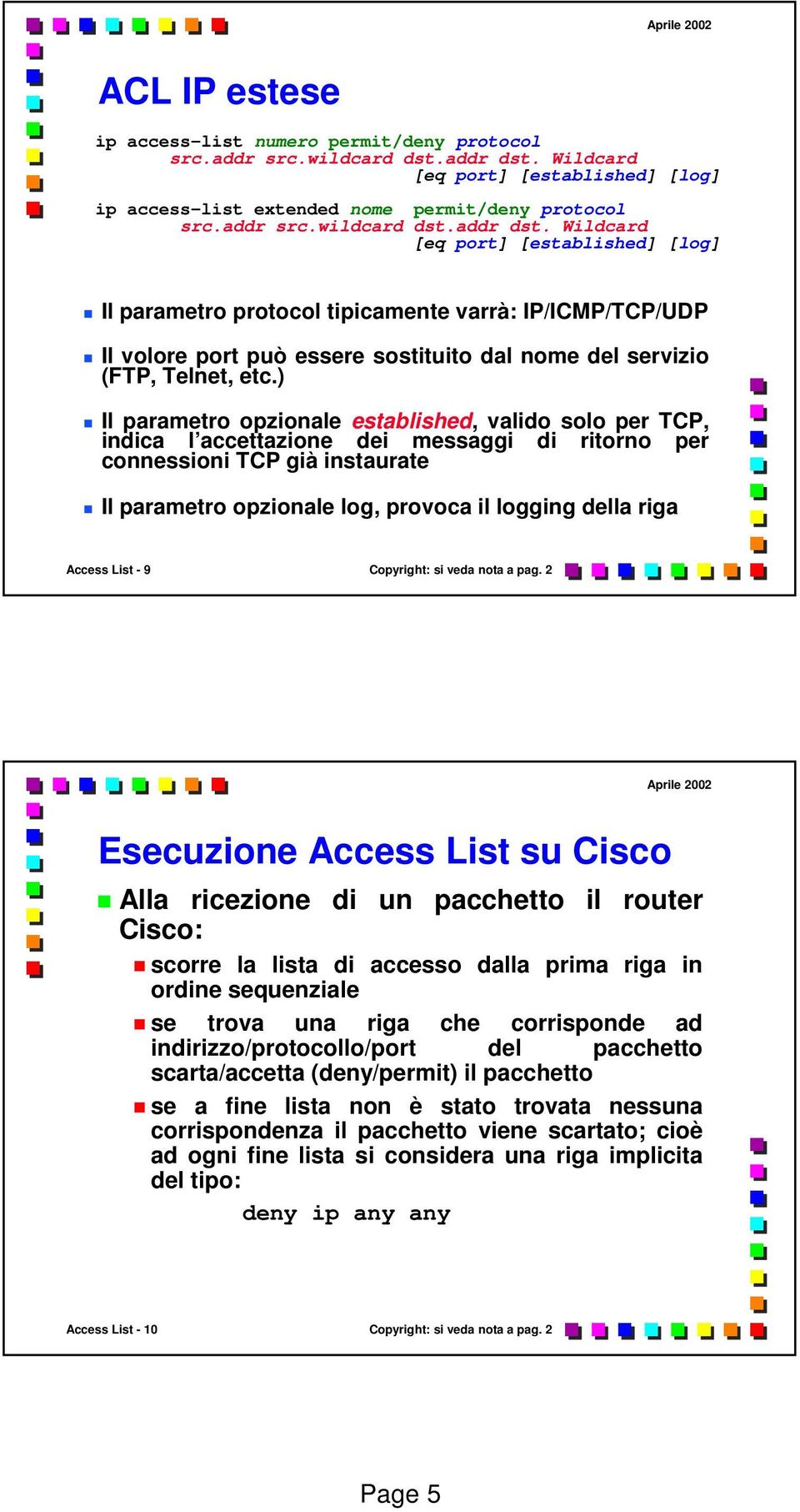 Wildcard [eq port] [established] [log] Il parametro protocol tipicamente varrà: IP/ICMP/TCP/UDP Il volore port può essere sostituito dal nome del servizio (FTP, Telnet, etc.