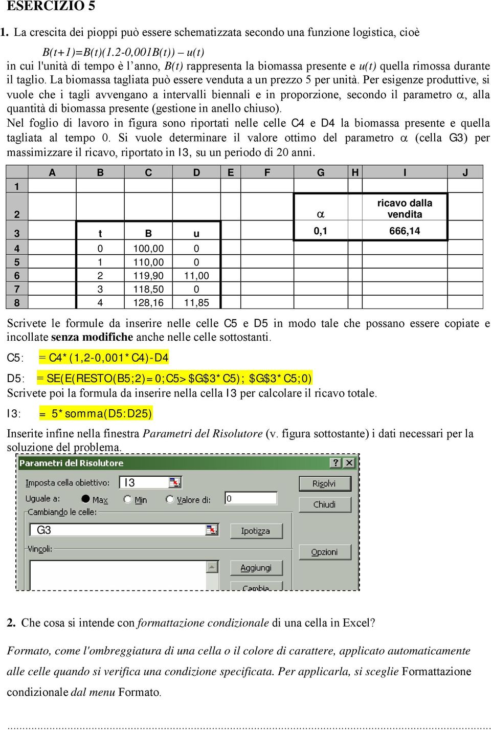 Per esigenze produttive, si vuole che i tagli avvengano a intervalli biennali e in proporzione, secondo il parametro α, alla quantità di biomassa presente (gestione in anello chiuso).