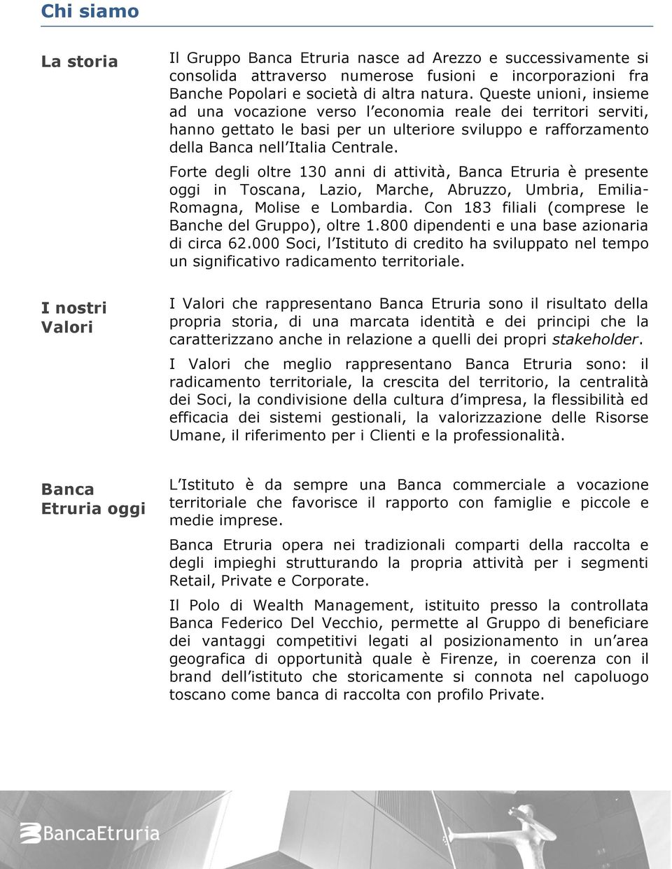 Forte degli oltre 130 anni di attività, Banca Etruria è presente oggi in Toscana, Lazio, Marche, Abruzzo, Umbria, Emilia- Romagna, Molise e Lombardia.