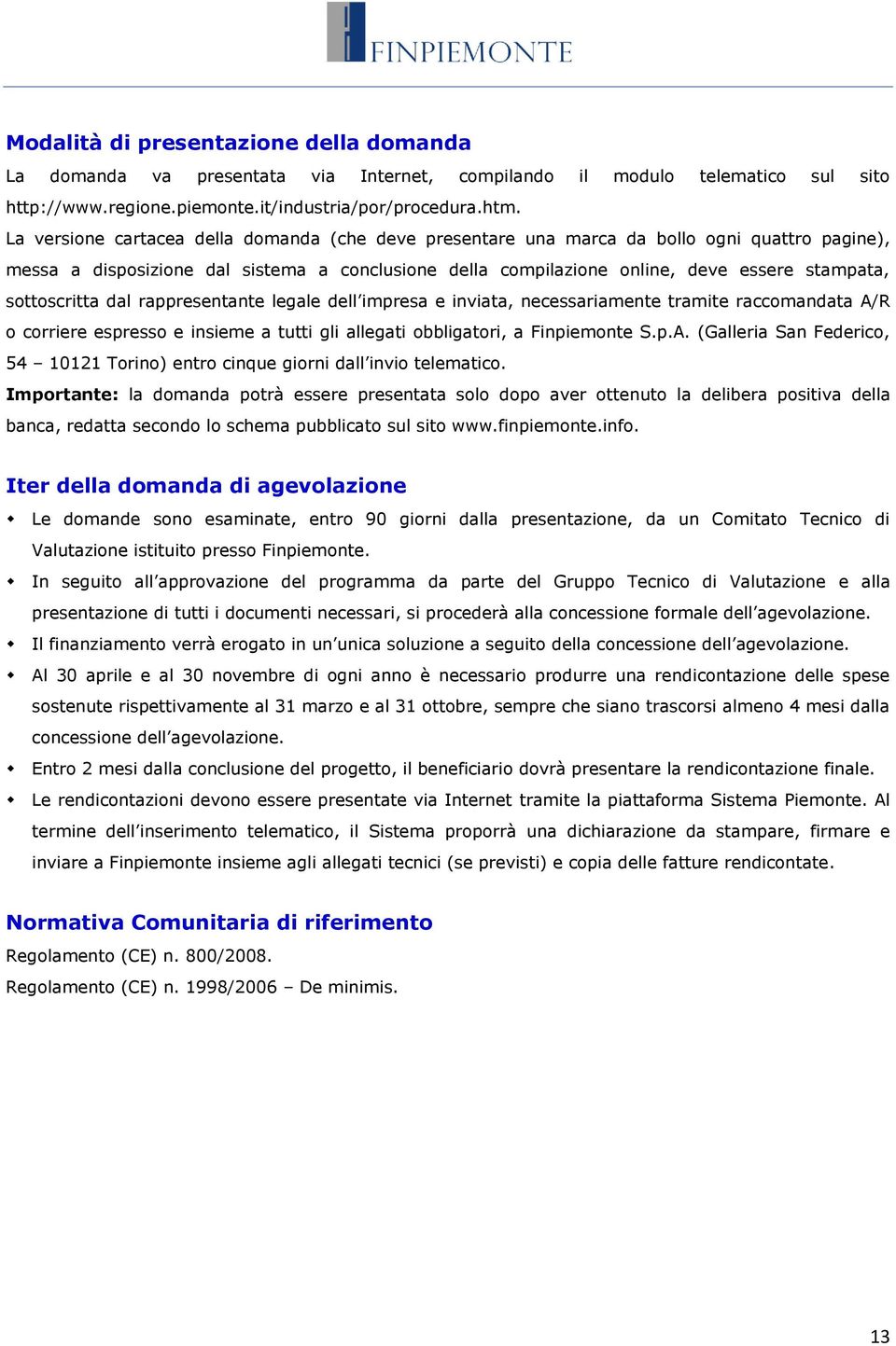 sottoscritta dal rappresentante legale dell impresa e inviata, necessariamente tramite raccomandata A/R o corriere espresso e insieme a tutti gli allegati obbligatori, a Finpiemonte S.p.A. (Galleria San Federico, 54 10121 Torino) entro cinque giorni dall invio telematico.