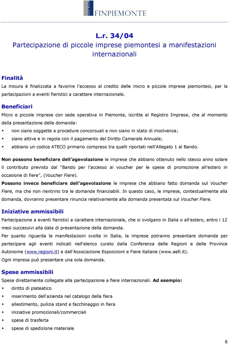 Beneficiari Micro e piccole imprese con sede operativa in Piemonte, iscritte al Registro Imprese, che al momento della presentazione della domanda: non siano soggette a procedure concorsuali e non