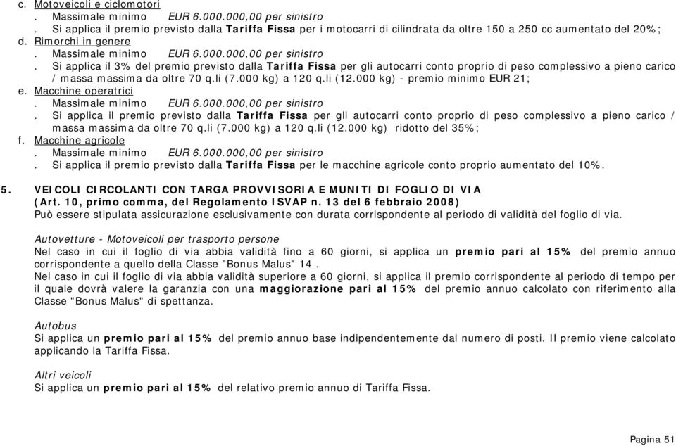 Si applica il 3% del premio previsto dalla Tariffa Fissa per gli autocarri conto proprio di peso complessivo a pieno carico / massa massima da oltre 70 q.li (7.000 kg) a 120 q.li (12.