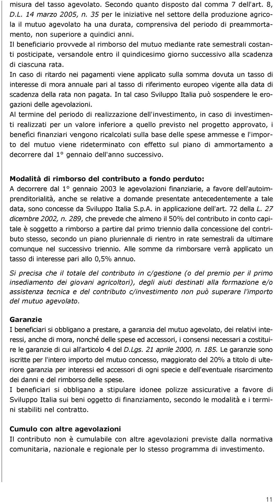 Il beneficiario provvede al rimborso del mutuo mediante rate semestrali costanti posticipate, versandole entro il quindicesimo giorno successivo alla scadenza di ciascuna rata.