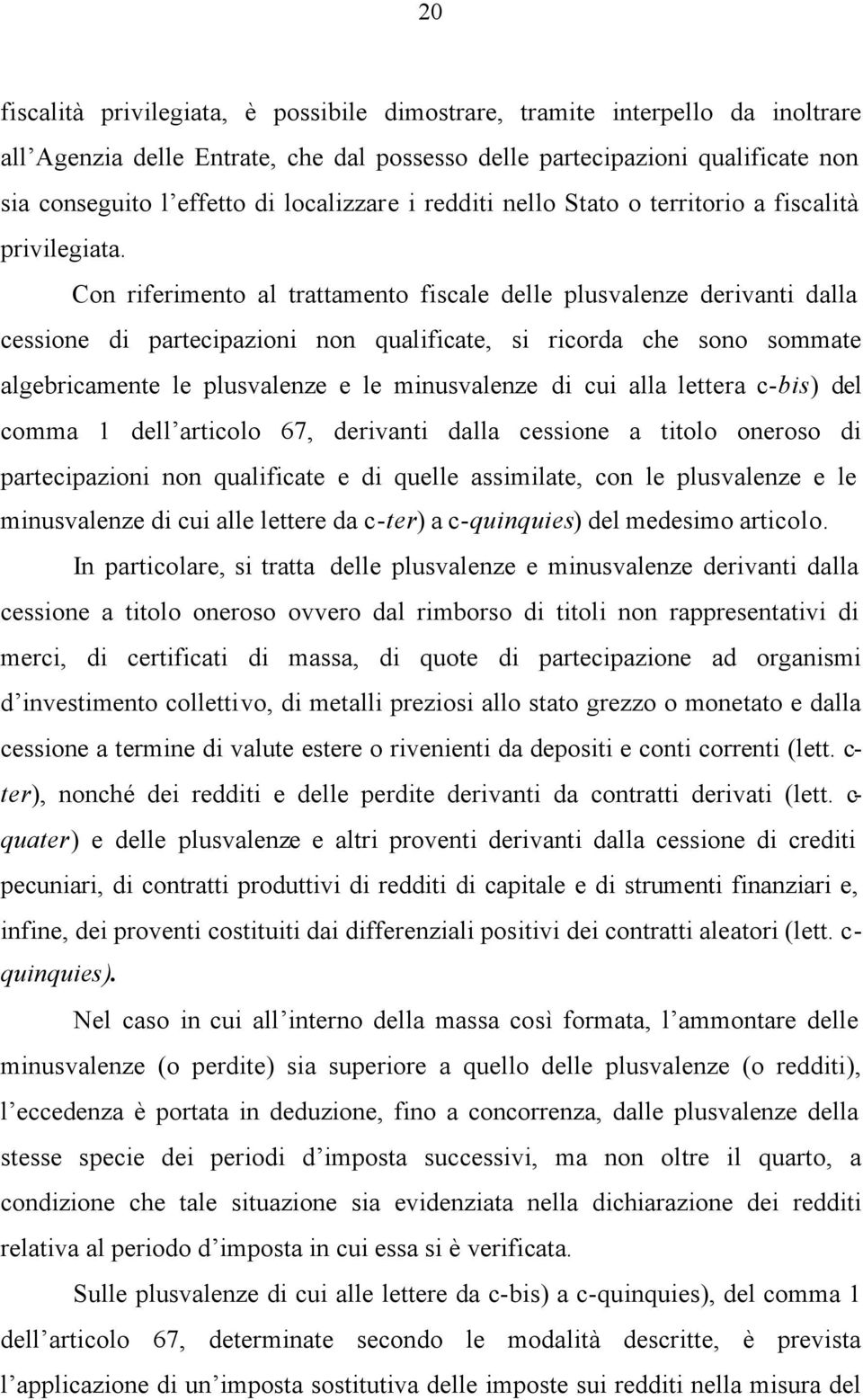 Con riferimento al trattamento fiscale delle plusvalenze derivanti dalla cessione di partecipazioni non qualificate, si ricorda che sono sommate algebricamente le plusvalenze e le minusvalenze di cui