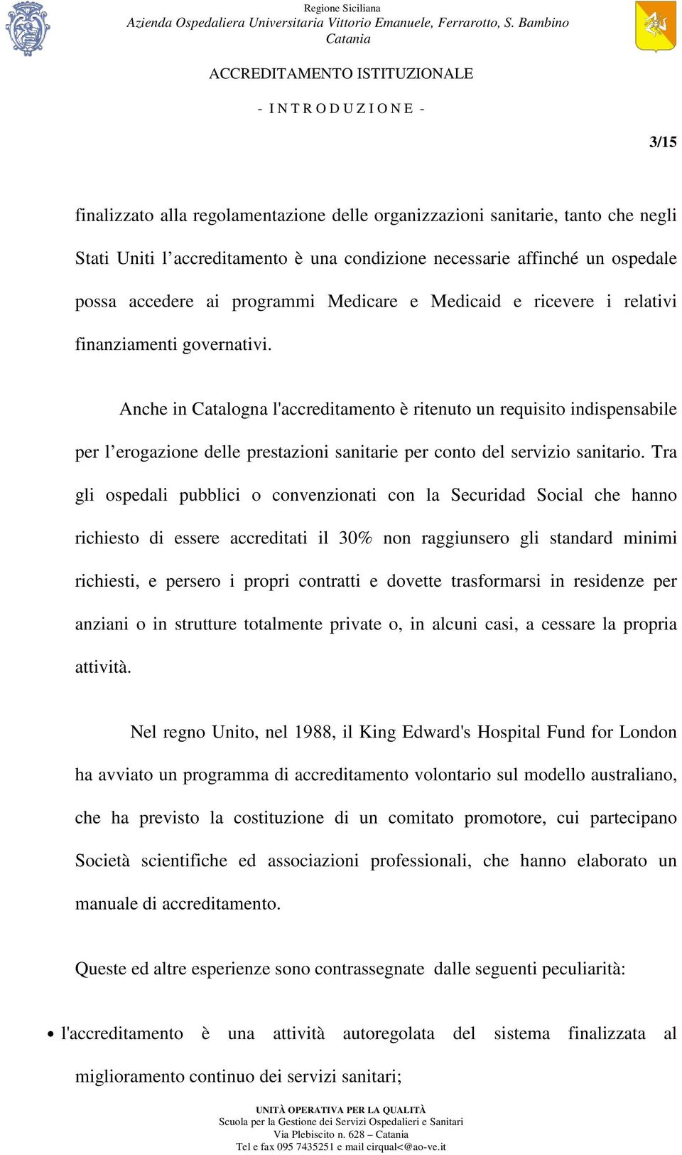 Anche in Catalogna l'accreditamento è ritenuto un requisito indispensabile per l erogazione delle prestazioni sanitarie per conto del servizio sanitario.