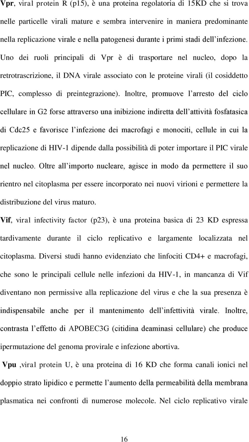 Uno dei ruoli principali di Vpr è di trasportare nel nucleo, dopo la retrotrascrizione, il DNA virale associato con le proteine virali (il cosiddetto PIC, complesso di preintegrazione).