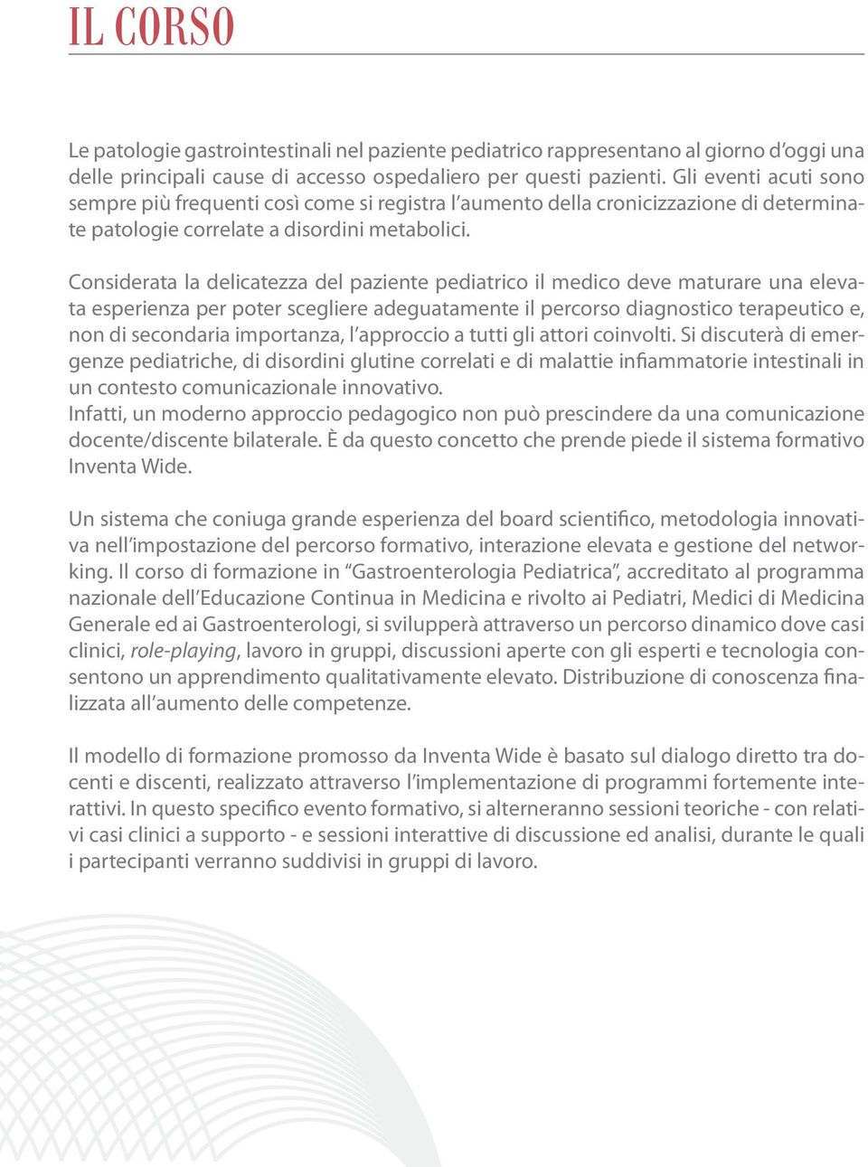 Considerata la delicatezza del paziente pediatrico il medico deve maturare una elevata esperienza per poter scegliere adeguatamente il percorso diagnostico terapeutico e, non di secondaria