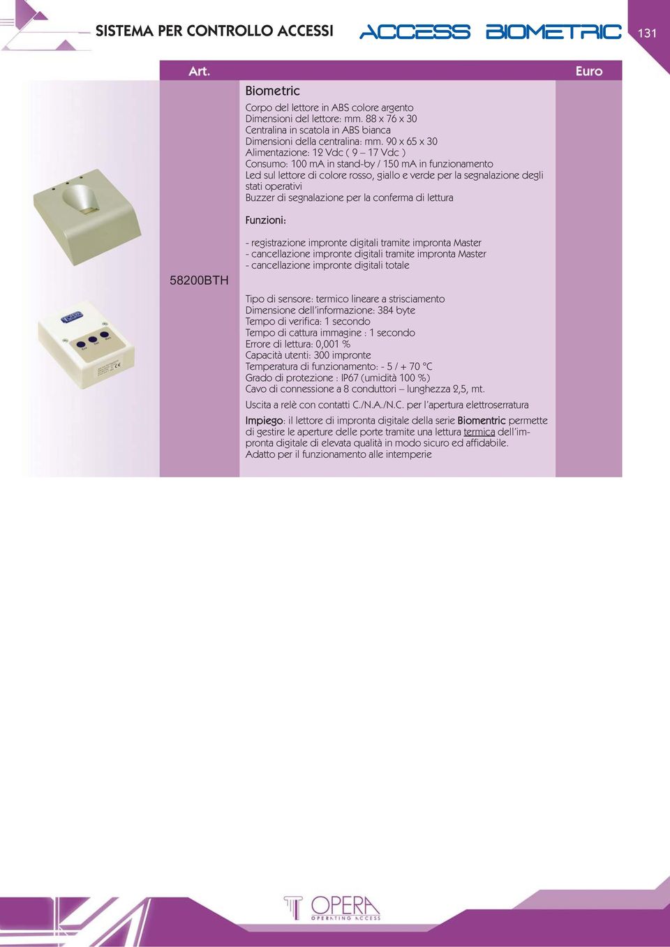 90 x 65 x 30 Alimentazione: 12 Vdc ( 9 17 Vdc ) Consumo: 100 ma in stand-by / 150 ma in funzionamento Led sul lettore di colore rosso, giallo e verde per la segnalazione degli stati operativi Buzzer