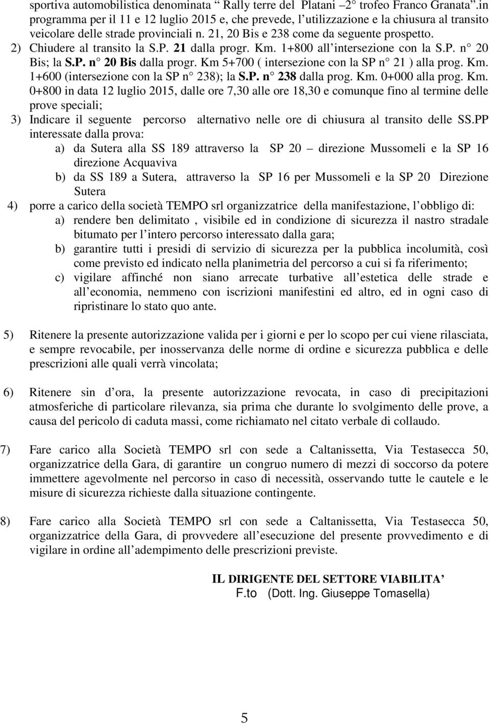 2) Chiudere al transito la S.P. 21 dalla progr. Km. 1+800 all intersezione con la S.P. n 20 Bis; la S.P. n 20 Bis dalla progr. Km 5+700 ( intersezione con la SP n 21 ) alla prog. Km. 1+600 (intersezione con la SP n 238); la S.