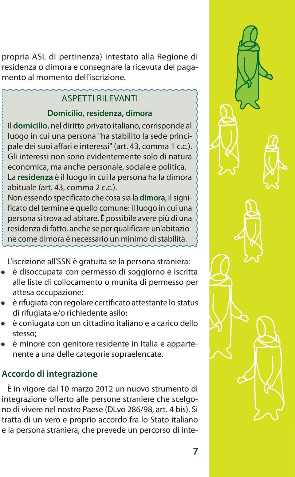 43, comma 1 c.c.). Gli interessi non sono evidentemente solo di natura economica, ma anche personale, sociale e politica. La residenza è il luogo in cui la persona ha la dimora abituale (art.