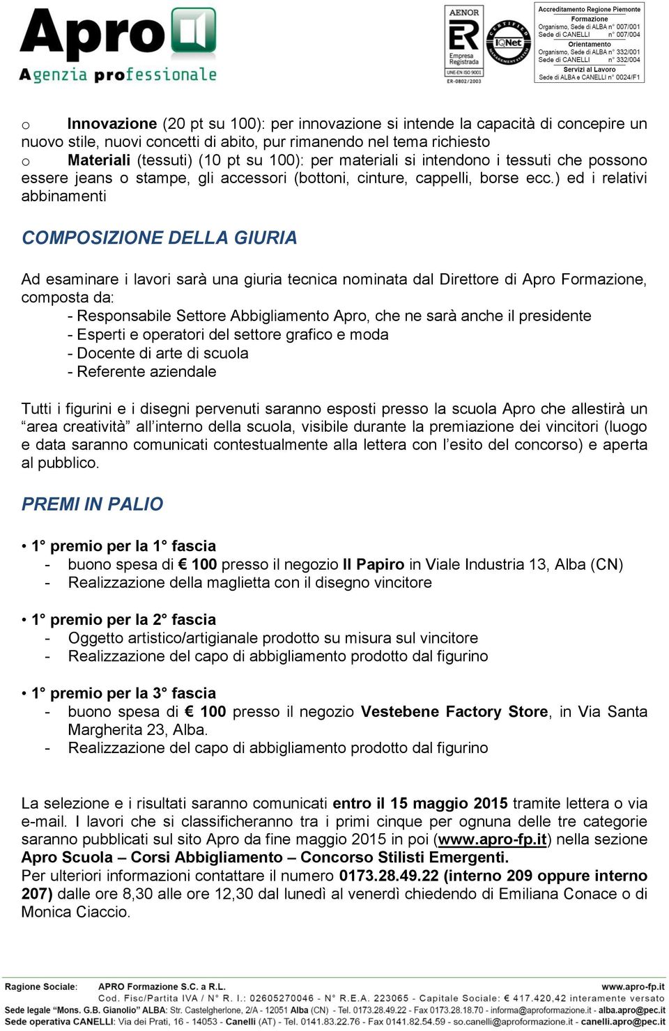 ) ed i relativi abbinamenti COMPOSIZIONE DELLA GIURIA Ad esaminare i lavori sarà una giuria tecnica nominata dal Direttore di Apro Formazione, composta da: - Responsabile Settore Abbigliamento Apro,