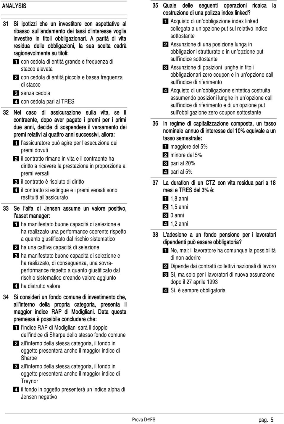 frequenza di stacco 3 senza cedola 4 con cedola pari al TRES Nel caso di assicurazione sulla vita, se il contraente, dopo aver pagato i premi per i primi due anni, decide di sospendere il versamento