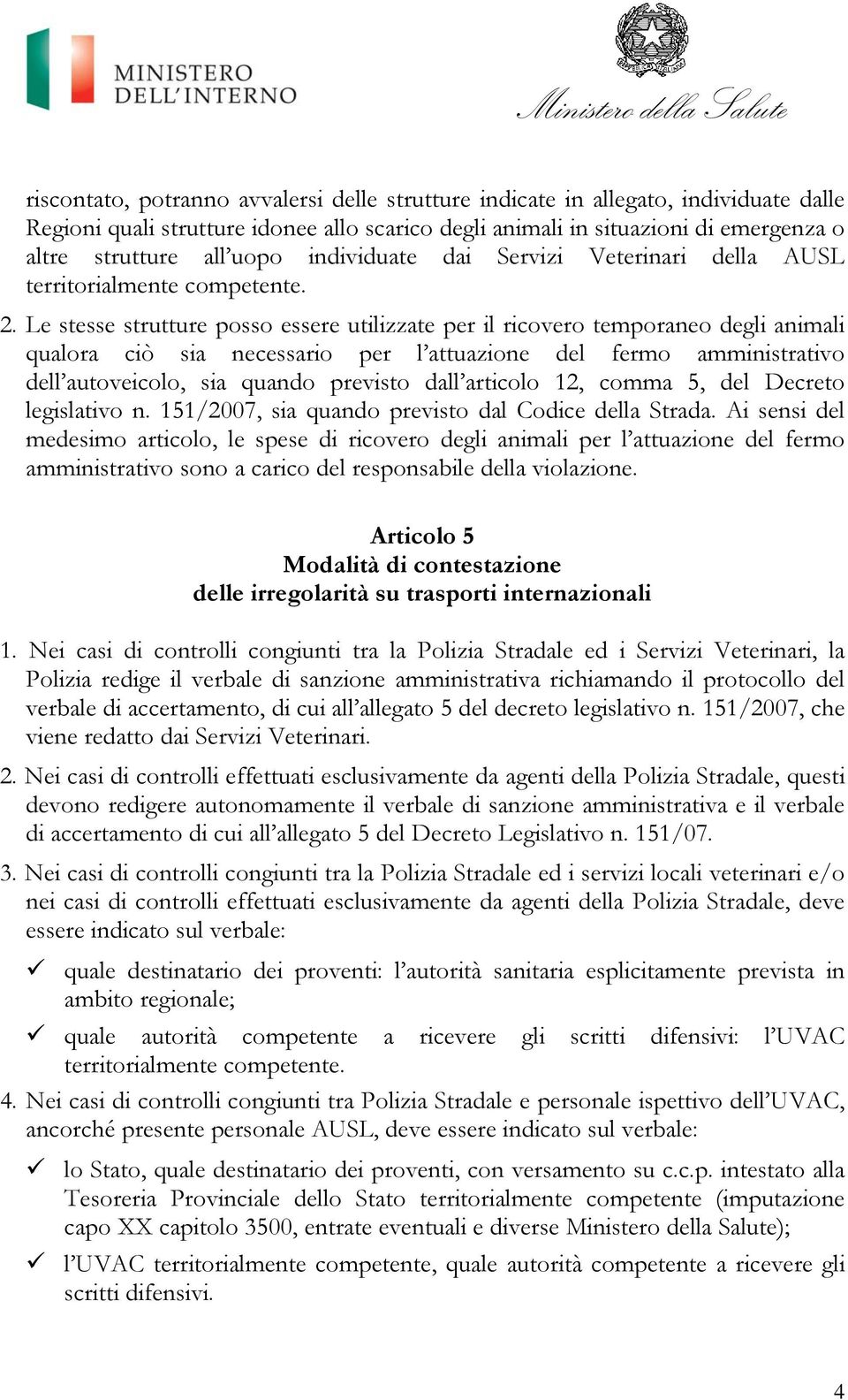 Le stesse strutture posso essere utilizzate per il ricovero temporaneo degli animali qualora ciò sia necessario per l attuazione del fermo amministrativo dell autoveicolo, sia quando previsto dall