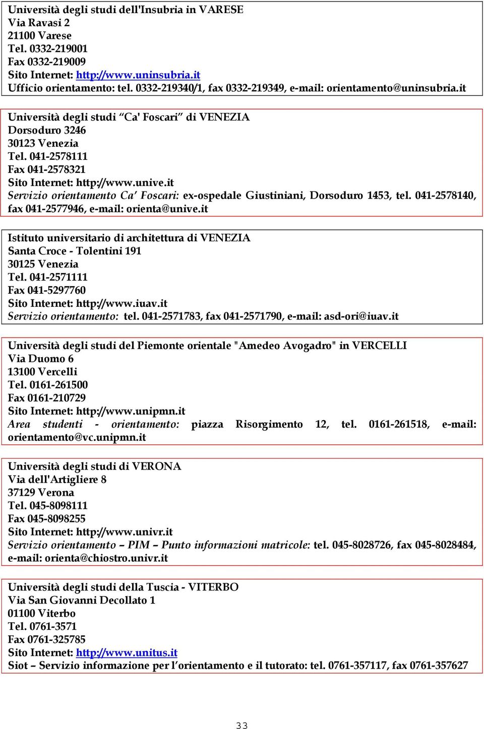 041-2578111 Fax 041-2578321 Sito Internet: http://www.unive.it Servizio orientamento Ca Foscari: ex-ospedale Giustiniani, Dorsoduro 1453, tel. 041-2578140, fax 041-2577946, e-mail: orienta@unive.