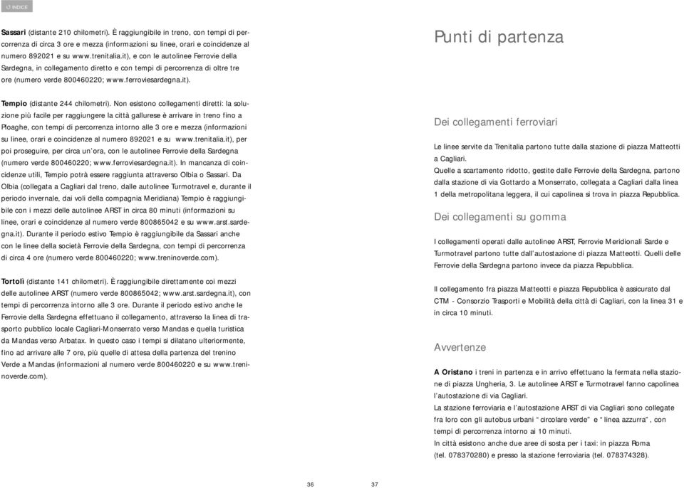 Non esistono collegamenti diretti: la soluzione più facile per raggiungere la città gallurese è arrivare in treno fino a Ploaghe, con tempi di percorrenza intorno alle 3 ore e mezza (informazioni su