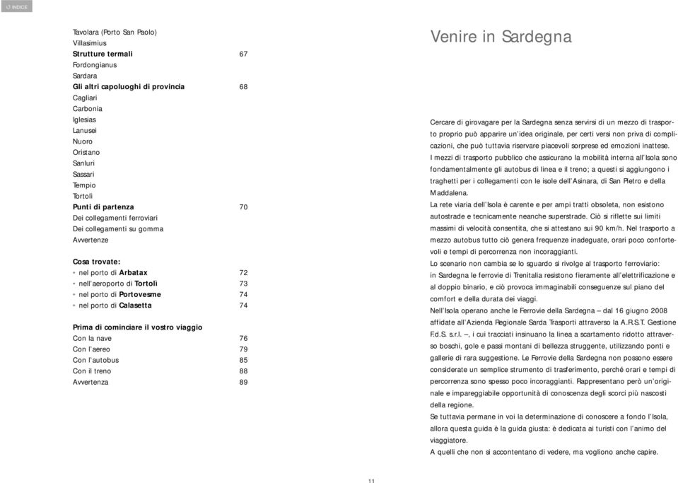 Calasetta 74 Prima di cominciare il vostro viaggio Con la nave 76 Con l aereo 79 Con l autobus 85 Con il treno 88 Avvertenza 89 Venire in Sardegna Cercare di girovagare per la Sardegna senza servirsi