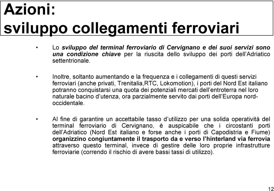 Inoltre, soltanto aumentando e la frequenza e i collegamenti di questi servizi ferroviari (anche privati, Trenitalia,RTC, Lokomotion), i porti del Nord Est italiano potranno conquistarsi una quota