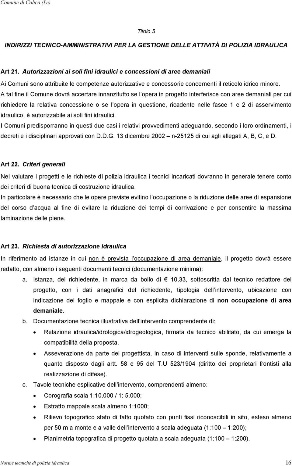 A tal fine il Comune dovrà accertare innanzitutto se l opera in progetto interferisce con aree demaniali per cui richiedere la relativa concessione o se l opera in questione, ricadente nelle fasce 1