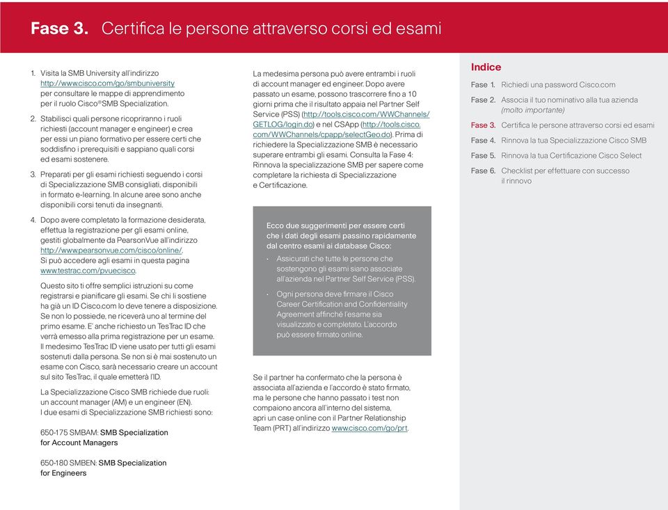 sostenere. 3. Preparati per gli esami richiesti seguendo i corsi di Specializzazione SMB consigliati, disponibili in formato e-learning.