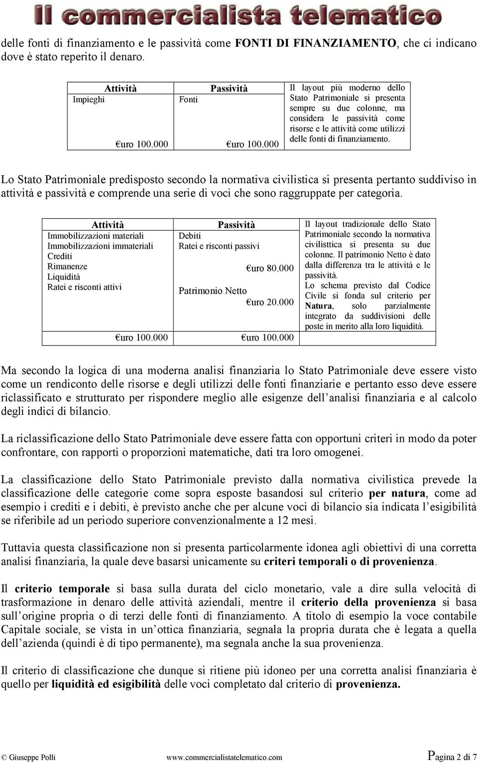 Lo Stato Patrimoniale predisposto secondo la normativa civilistica si presenta pertanto suddiviso in attività e passività e comprende una serie di voci che sono raggruppate per categoria.