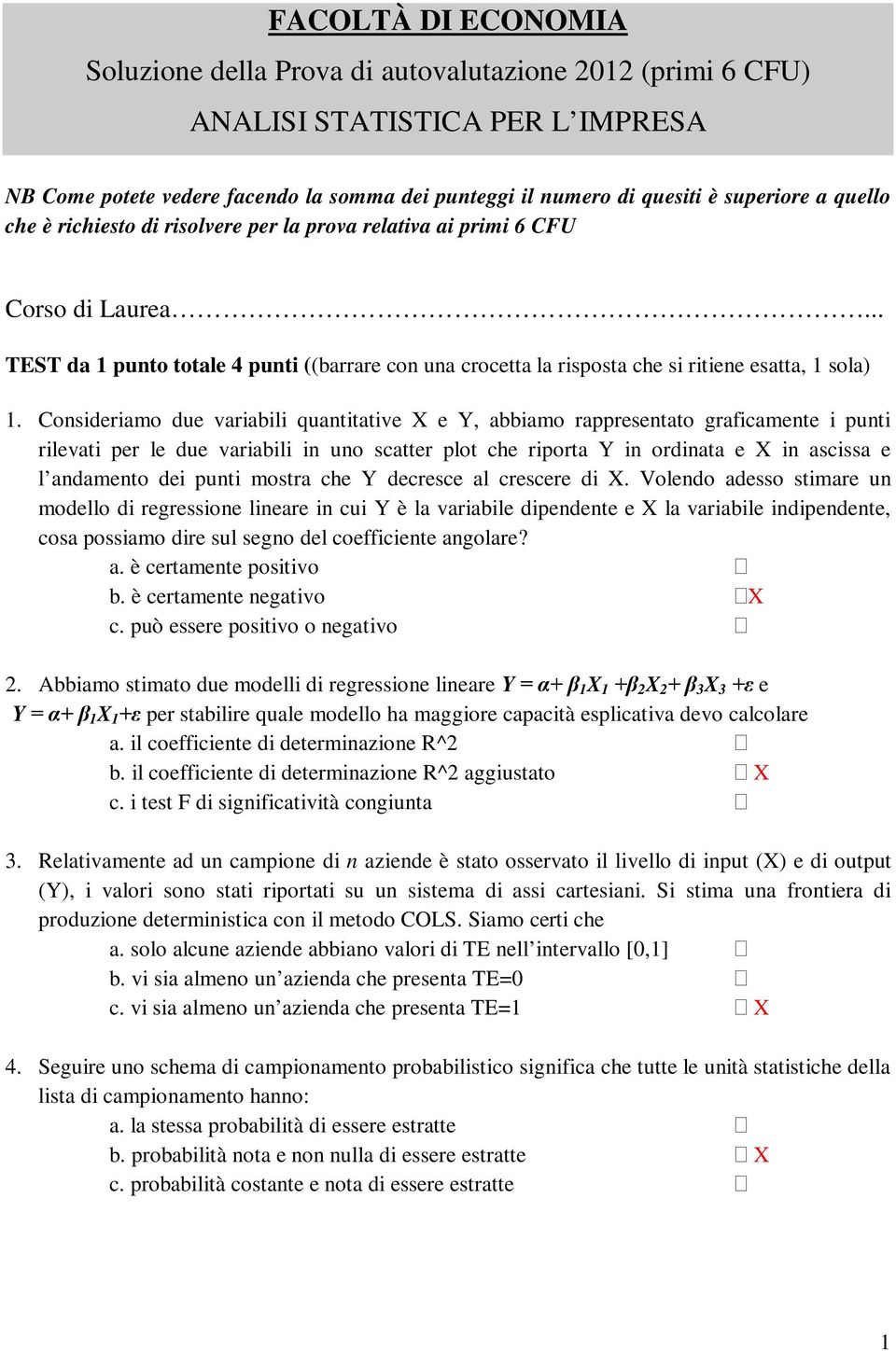 Consideriamo due variabili quantitative X e Y, abbiamo rappresentato graficamente i punti rilevati per le due variabili in uno scatter plot che riporta Y in ordinata e X in ascissa e l andamento dei