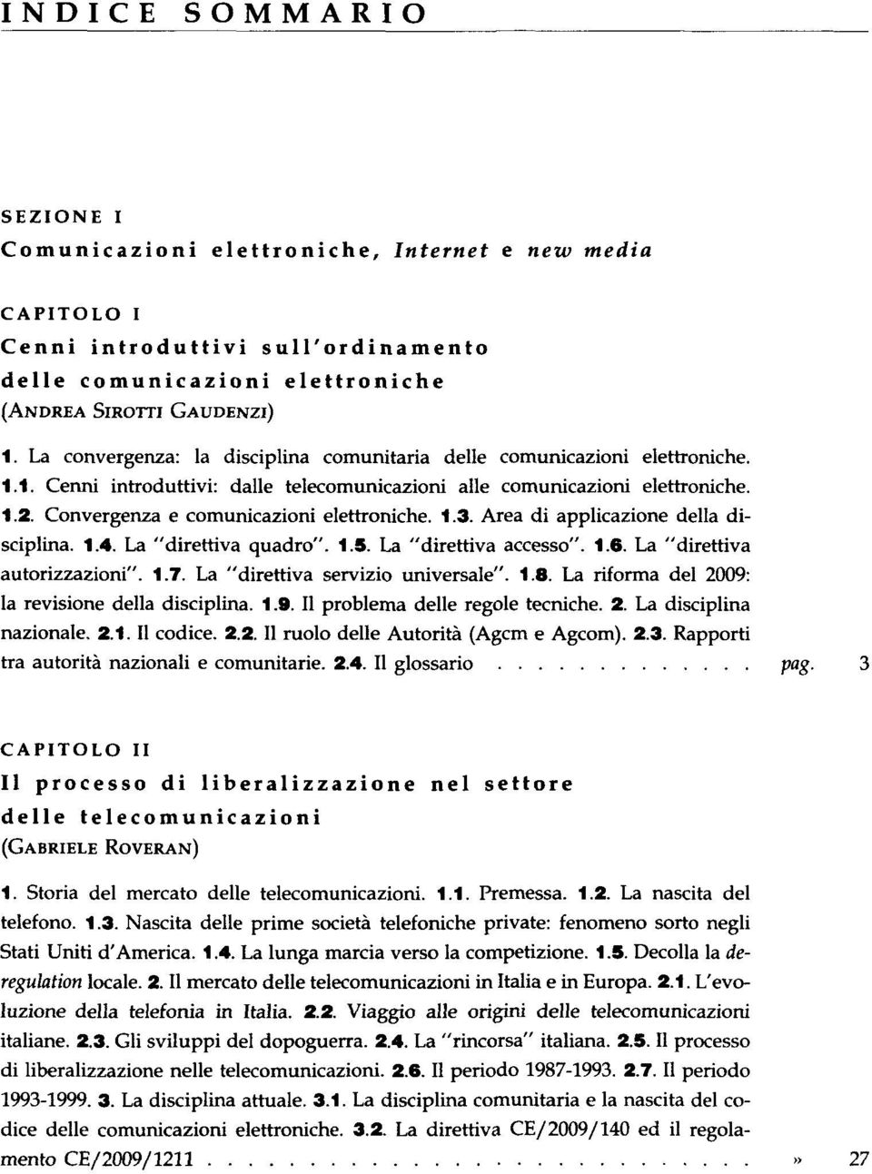 Convergenza e comunicazioni elettroniche. 1.3. Area di applicazione della disciplina. 1.4. La "direttiva quadro". 1.5. La "direttiva accesso". 1.6. La "direttiva autorizzazioni". 1.7.