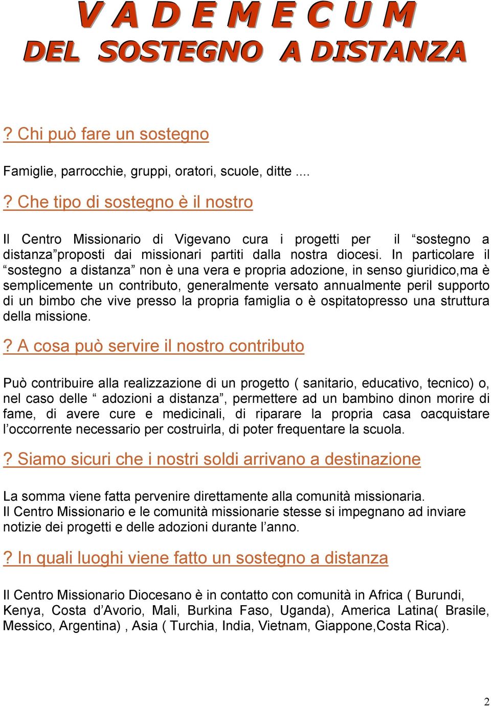 In particolare il sostegno a distanza non è una vera e propria adozione, in senso giuridico,ma è semplicemente un contributo, generalmente versato annualmente peril supporto di un bimbo che vive