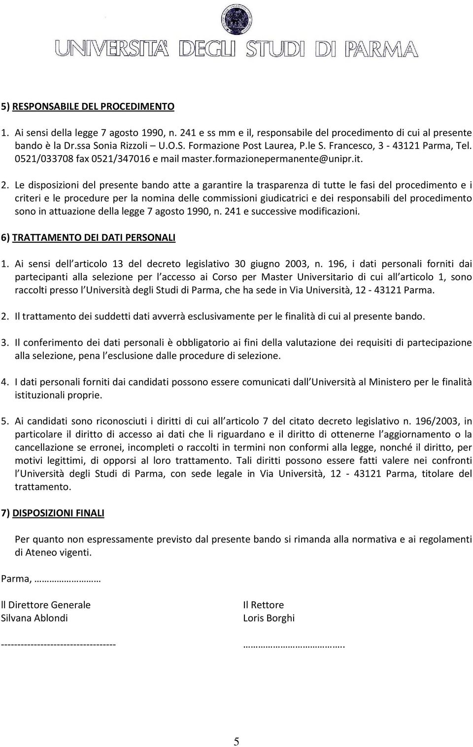 Le disposizioni del presente bando atte a garantire la trasparenza di tutte le fasi del procedimento e i criteri e le procedure per la nomina delle commissioni giudicatrici e dei responsabili del