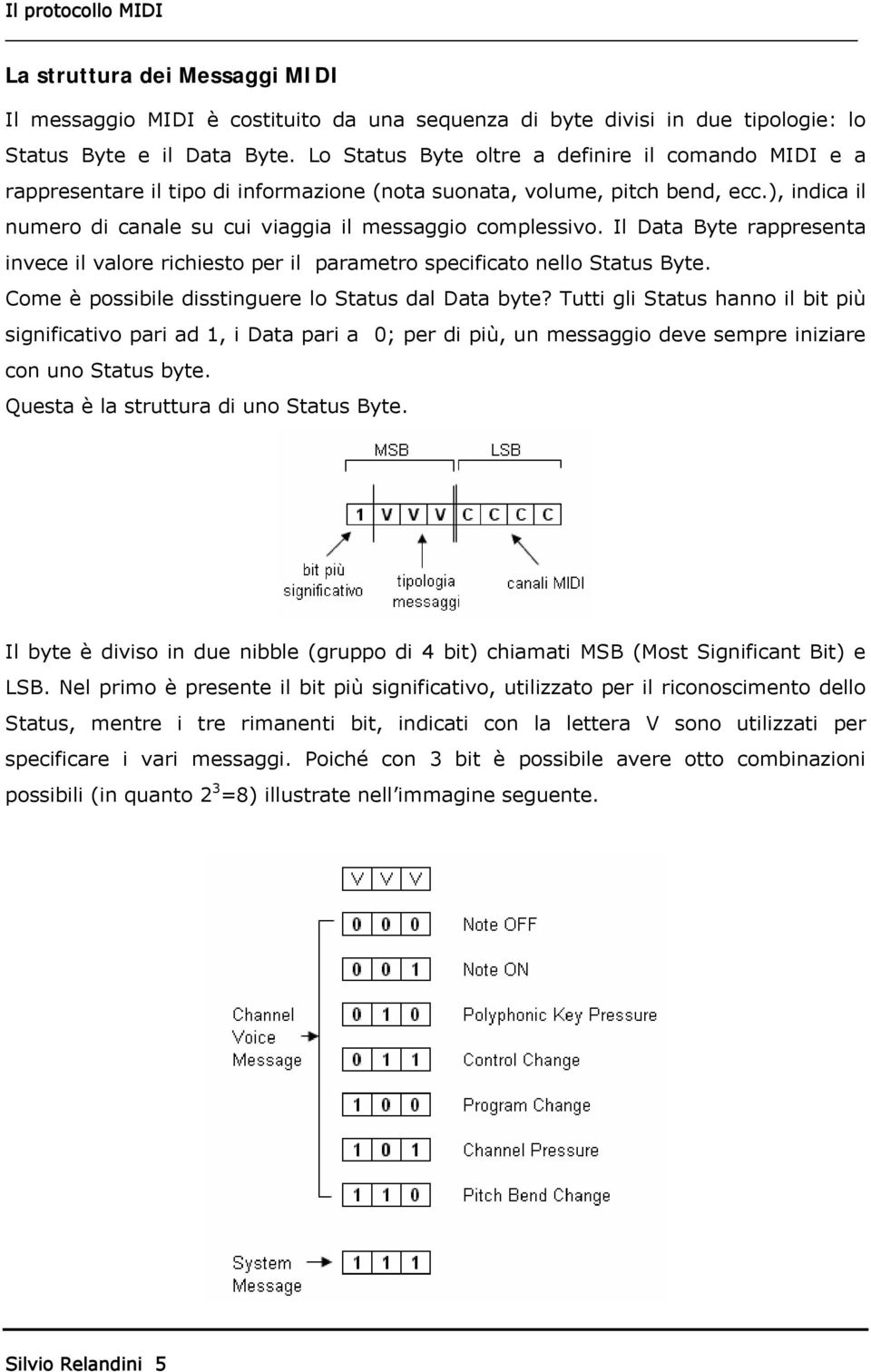 Il Data Byte rappresenta invece il valore richiesto per il parametro specificato nello Status Byte. Come è possibile disstinguere lo Status dal Data byte?