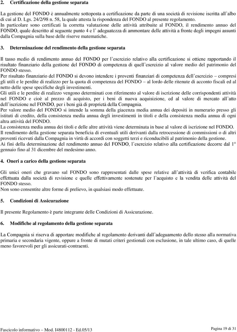 In particolare sono certificati la corretta valutazione delle attività attribuite al FONDO, il rendimento annuo del FONDO, quale descritto al seguente punto 4 e l adeguatezza di ammontare delle