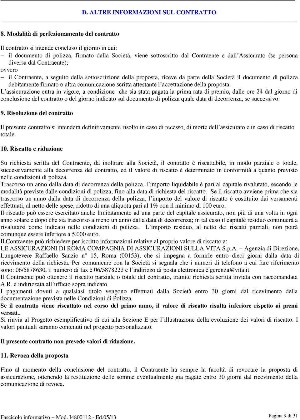 persona diversa dal Contraente); ovvero il Contraente, a seguito della sottoscrizione della proposta, riceve da parte della Società il documento di polizza debitamente firmato o altra comunicazione