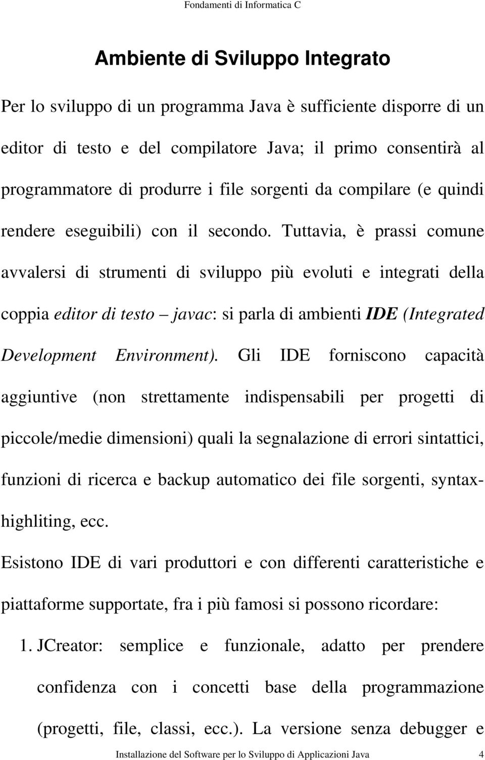 Tuttavia, è prassi comune avvalersi di strumenti di sviluppo più evoluti e integrati della coppia editor di testo javac: si parla di ambienti IDE (Integrated Development Environment).