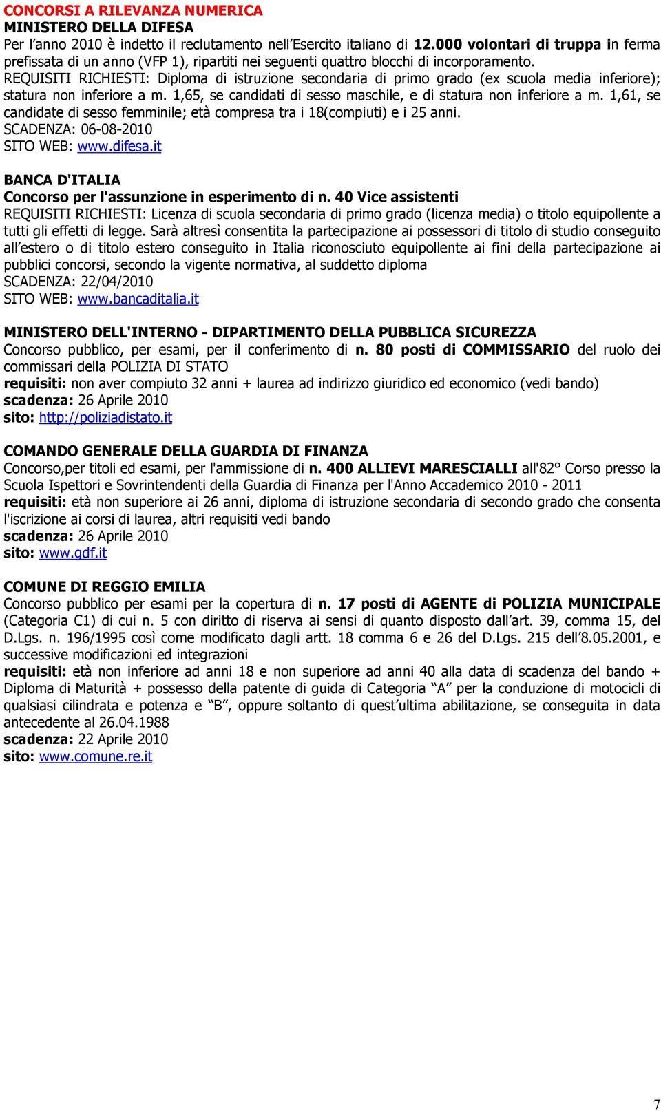 REQUISITI RICHIESTI: Diploma di istruzione secondaria di primo grado (ex scuola media inferiore); statura non inferiore a m. 1,65, se candidati di sesso maschile, e di statura non inferiore a m.