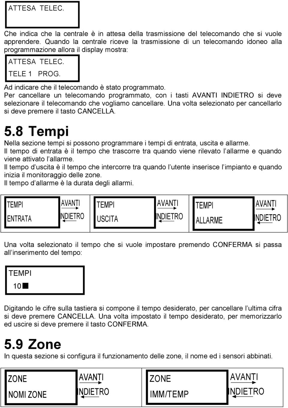 Per cancellare un telecomando programmato, con i tasti si deve selezionare il telecomando che vogliamo cancellare. Una volta selezionato per cancellarlo si deve premere il tasto CANCELLA. 5.