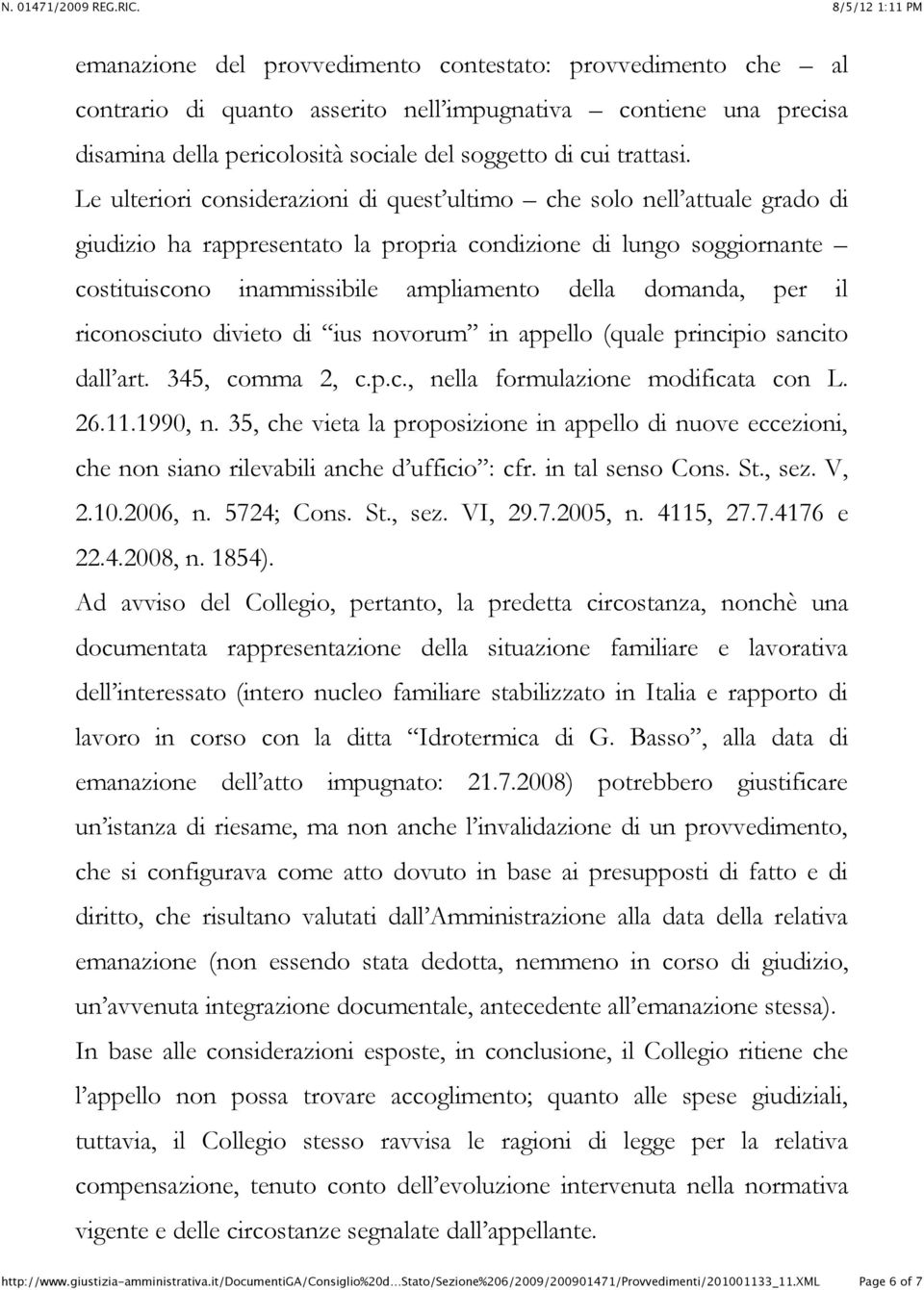 per il riconosciuto divieto di ius novorum in appello (quale principio sancito dall art. 345, comma 2, c.p.c., nella formulazione modificata con L. 26.11.1990, n.