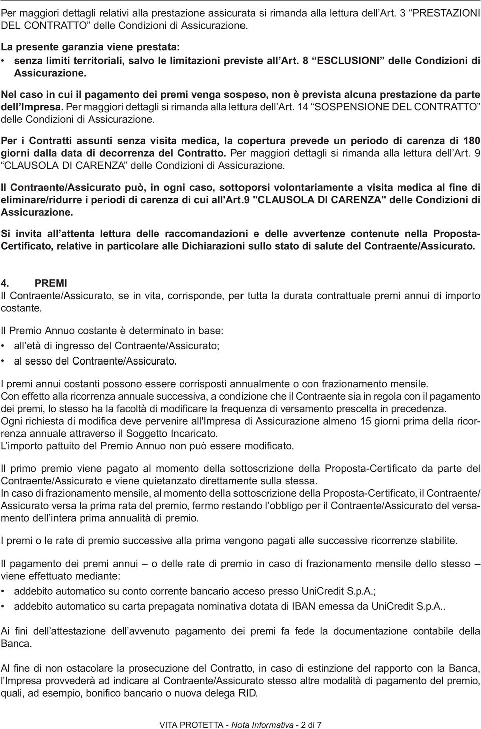 Nel caso in cui il pagamento dei premi venga sospeso, non è prevista alcuna prestazione da parte dell Impresa. Per maggiori dettagli si rimanda alla lettura dell Art.