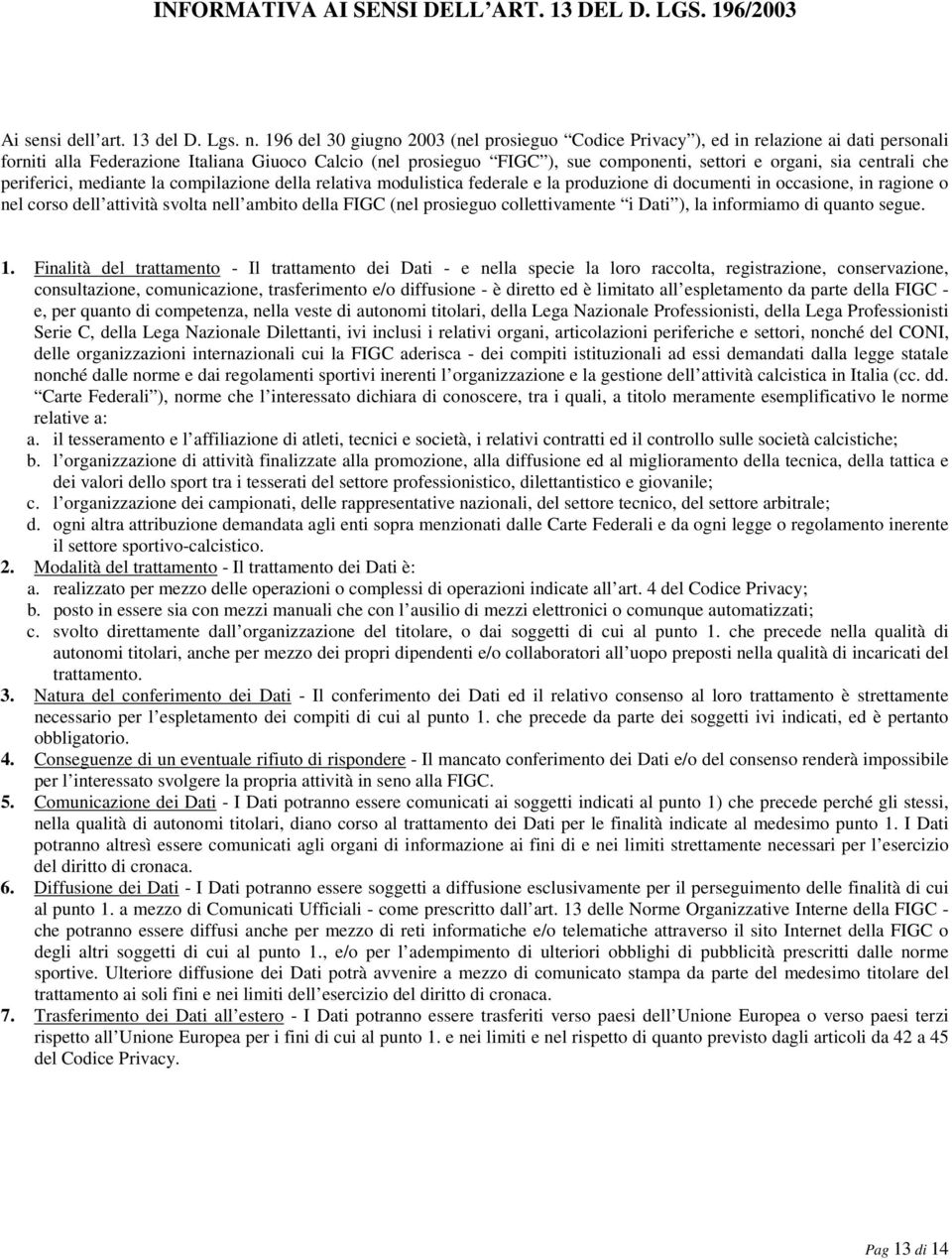 centrali che periferici, mediante la compilazione della relativa modulistica federale e la produzione di documenti in occasione, in ragione o nel corso dell attività svolta nell ambito della FIGC