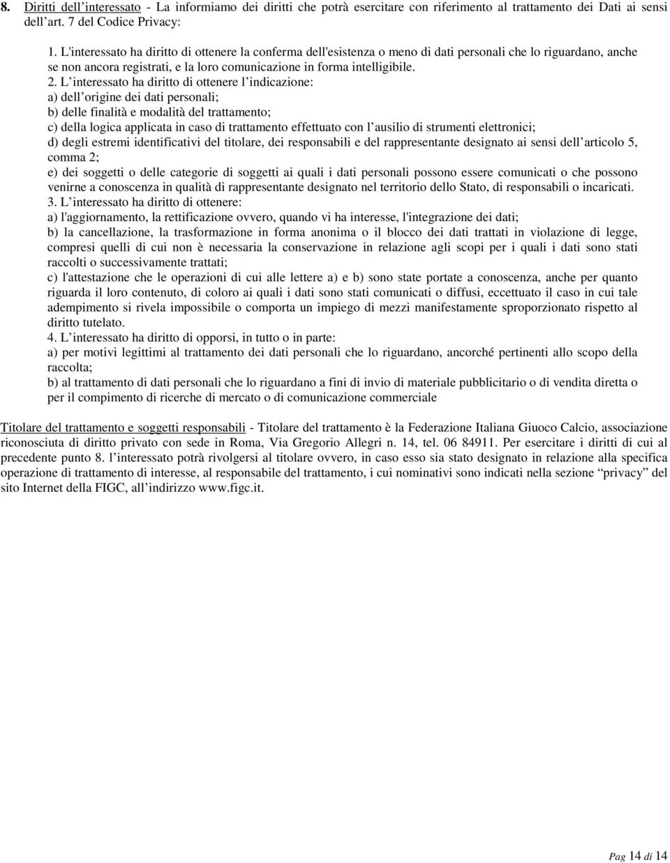 L interessato ha diritto di ottenere l indicazione: a) dell origine dei dati personali; b) delle finalità e modalità del trattamento; c) della logica applicata in caso di trattamento effettuato con l