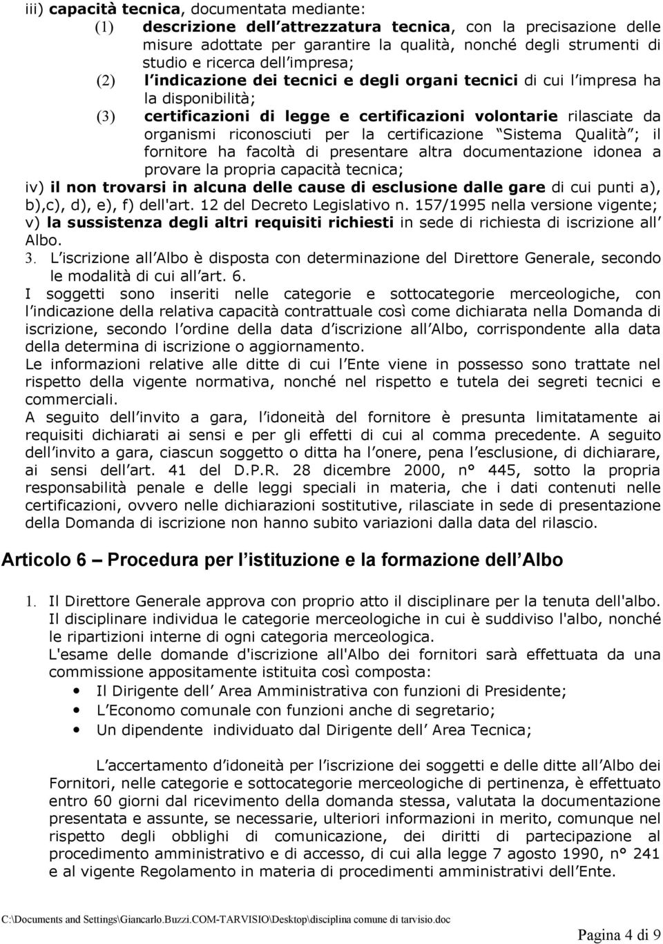 per la certificazione Sistema Qualità ; il fornitore ha facoltà di presentare altra documentazione idonea a provare la propria capacità tecnica; iv) il non trovarsi in alcuna delle cause di