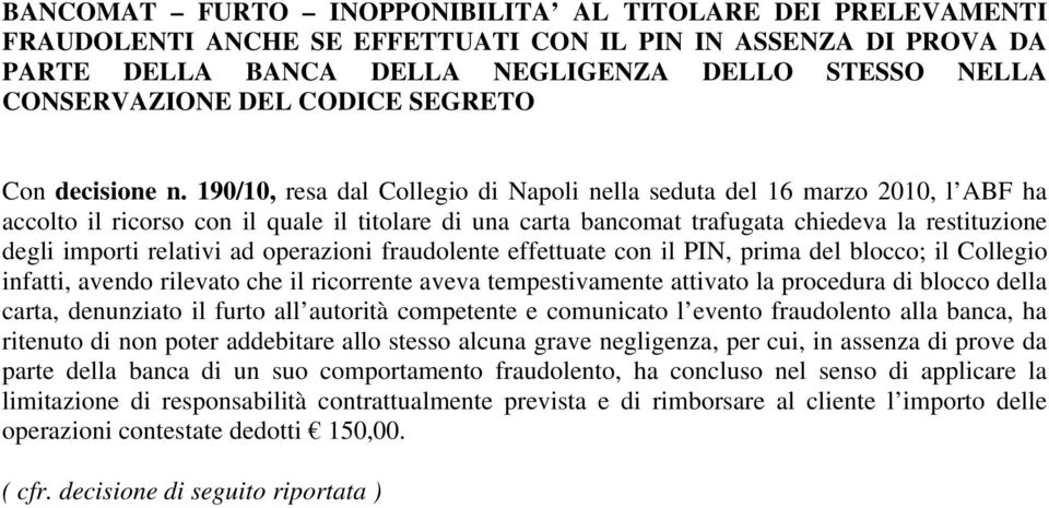 190/10, resa dal Collegio di Napoli nella seduta del 16 marzo 2010, l ABF ha accolto il ricorso con il quale il titolare di una carta bancomat trafugata chiedeva la restituzione degli importi